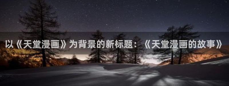 漫画之家网页：以《天堂漫画》为背景的新标题：《天堂漫画的故事》