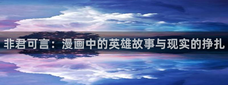 漫画之家漫画官网：非君可言：漫画中的英雄故事与现实的挣扎