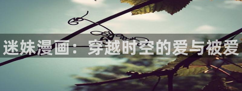 漫画之家网页版：迷妹漫画：穿越时空的爱与被爱
