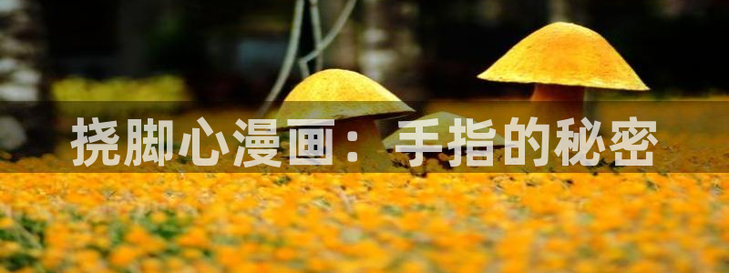 漫画之家2：挠脚心漫画：手指的秘密
