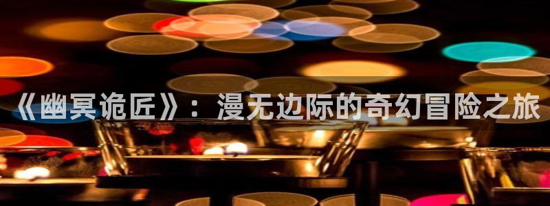 漫画之家漫画网入口：《幽冥诡匠》：漫无边际的奇幻冒险之旅