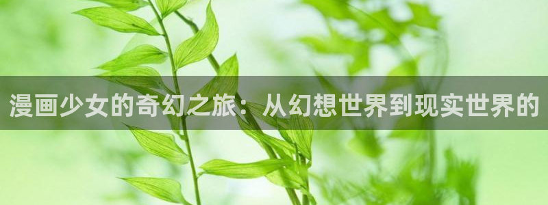漫画之家韩漫：漫画少女的奇幻之旅：从幻想世界到现实世界的