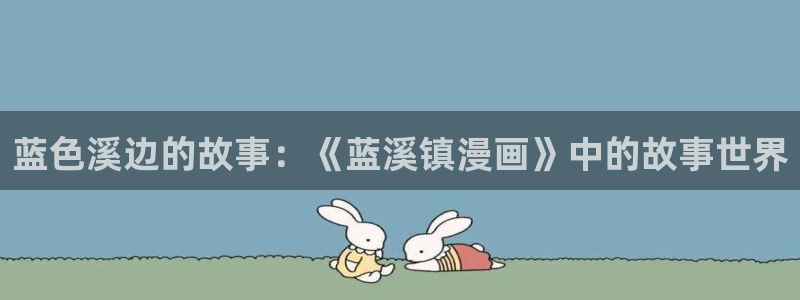 漫画之家免费漫画：蓝色溪边的故事：《蓝溪镇漫画》中的故事世界