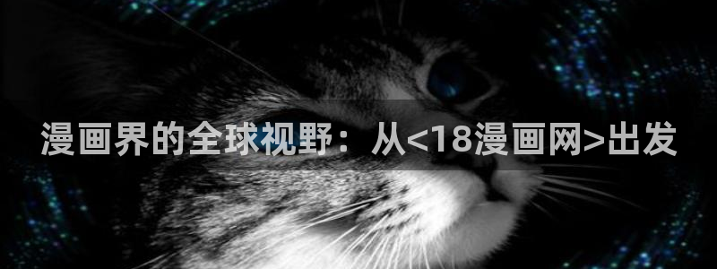 漫画之家官网漫画之家在线阅读：漫画界的全球视野：从<18漫画网>出发