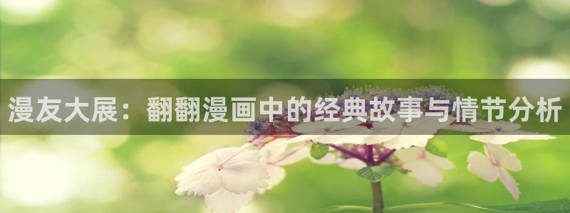 漫画之家app下载：漫友大展：翻翻漫画中的经典故事与情节分析
