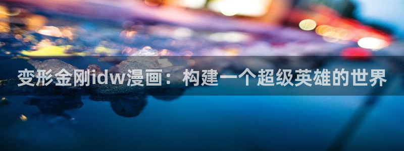 漫画之家为什么不能看了：变形金刚idw漫画：构建一个超级英雄的世界