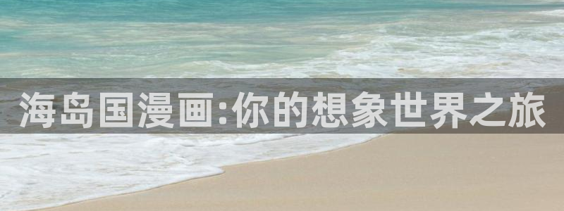 香蕉漫画免费读漫画网下拉式漫画之家：海岛国漫画:你的想象世界之旅