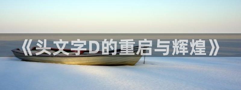 漫画之家免费漫画下载：《头文字D的重启与辉煌》