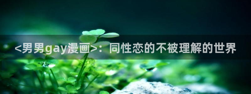 漫画之家官方正版入口：<男男gay漫画>：同性恋的不被理解的世界