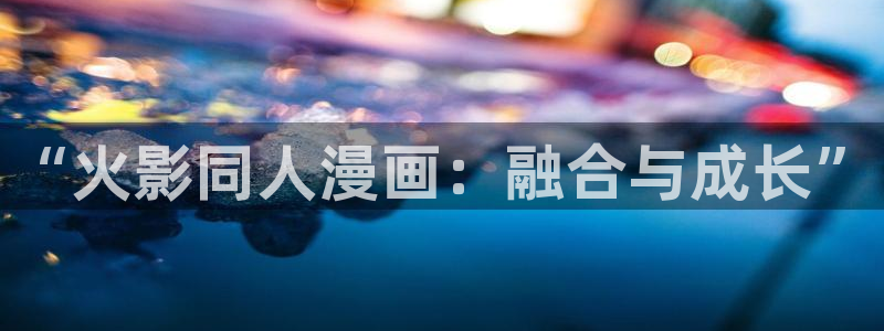 漫画之家为什么不能看了：“火影同人漫画：融合与成长”