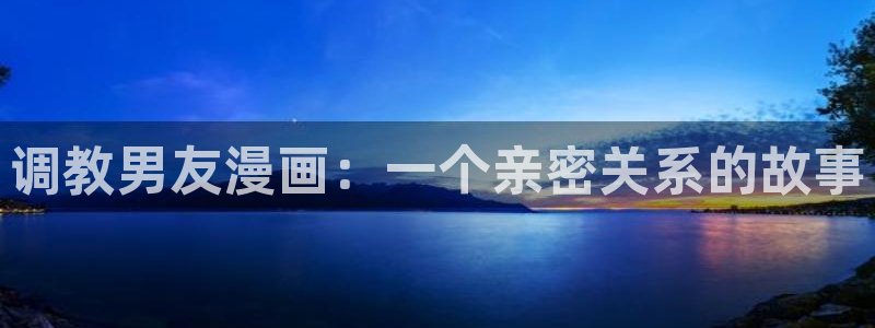 彻夜之歌漫画免费漫画之家：调教男友漫画：一个亲密关系的故事