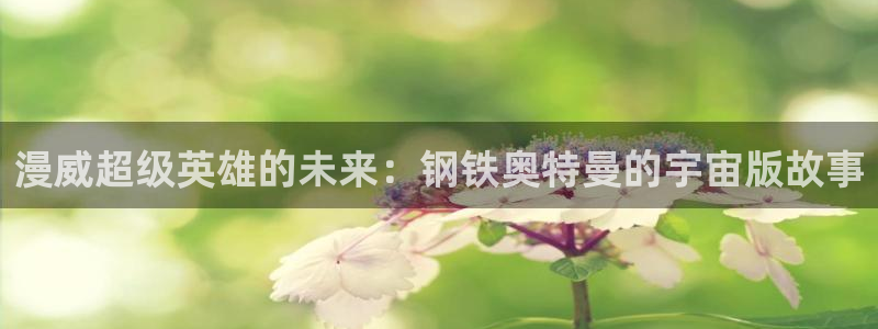 漫画之家在线观看漫画：漫威超级英雄的未来：钢铁奥特曼的宇宙版故事