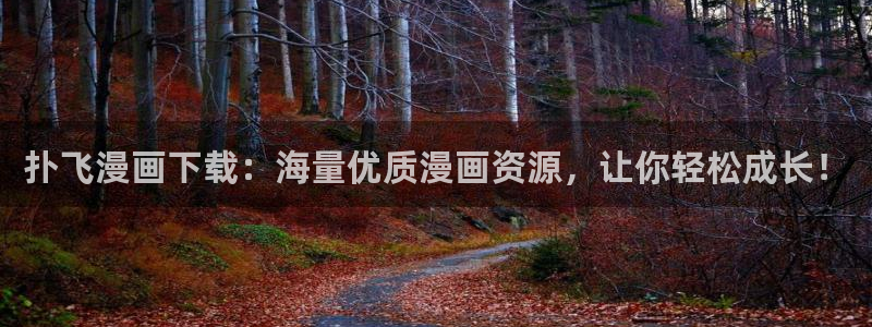 漫画之家在线观看免费漫画：扑飞漫画下载：海量优质漫画资源，让你轻松成长！