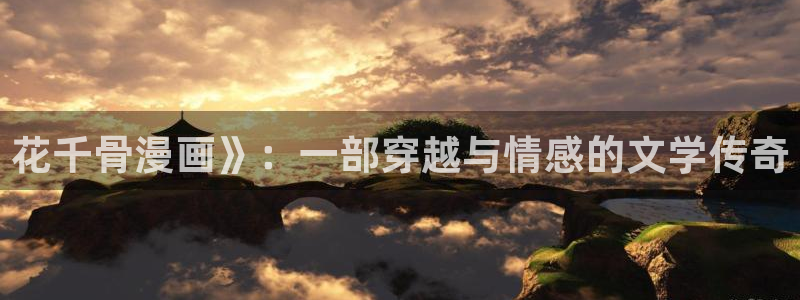 漫画之家_漫画之家韩漫：花千骨漫画》：一部穿越与情感的文学传奇