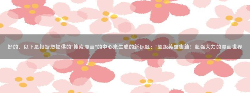 手机漫画之家：好的，以下是根据您提供的\