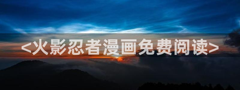 漫画之家网页版登录入口：<火影忍者漫画免费阅读>