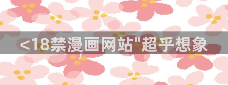 漫画之家免费入口：<18禁漫画网站\
