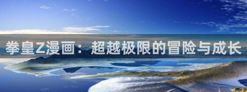 漫画之家福利漫画：拳皇Z漫画：超越极限的冒险与成长