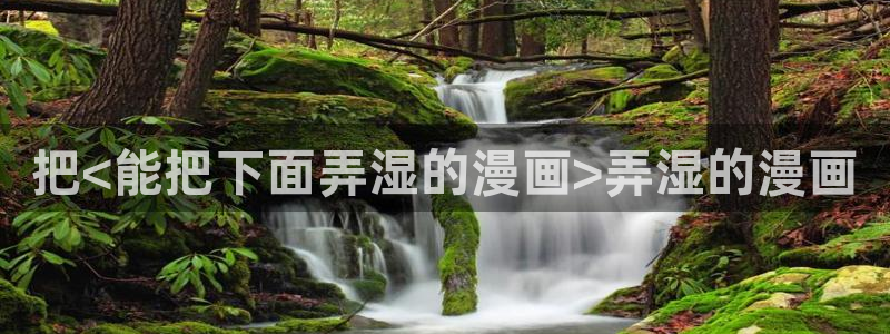 app漫画之家：把<能把下面弄湿的漫画>弄湿的漫画