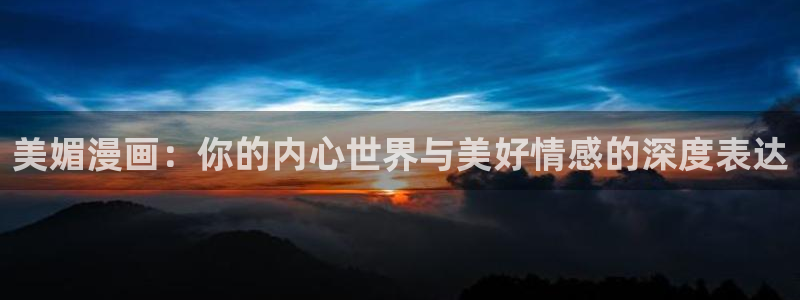 妹子太而多飞升漫画之家：美媚漫画：你的内心世界与美好情感的深度表达