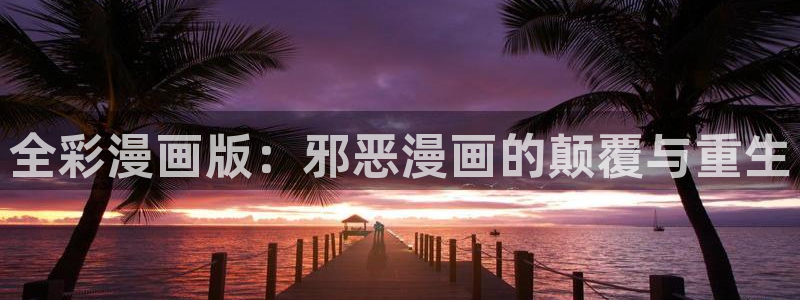 免费漫画漫画之家：全彩漫画版：邪恶漫画的颠覆与重生