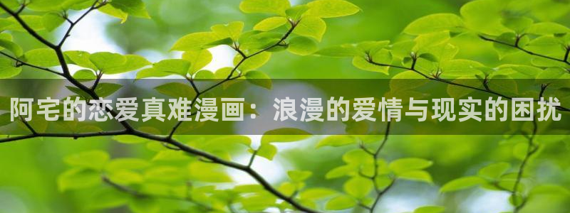 漫画之家在线观看：阿宅的恋爱真难漫画：浪漫的爱情与现实的困扰