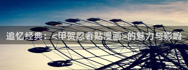 漫画之家首页：追忆经典：<甲贺忍者贴漫画>的魅力与影响