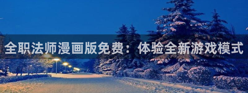 漫画之家漫画网入口：全职法师漫画版免费：体验全新游戏模式