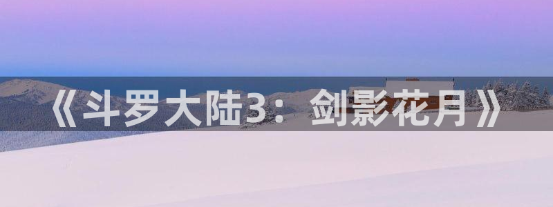 漫画之家网页版：《斗罗大陆3：剑影花月》