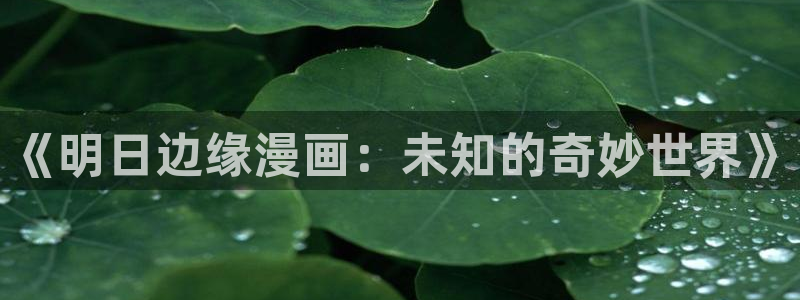 漫画之家下载：《明日边缘漫画：未知的奇妙世界》