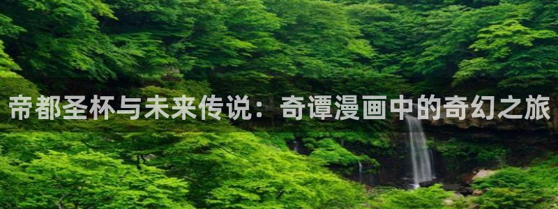 漫画之家官网入口：帝都圣杯与未来传说：奇谭漫画中的奇幻之旅