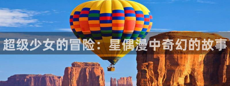 漫画之家网页版入口：超级少女的冒险：星偶漫中奇幻的故事