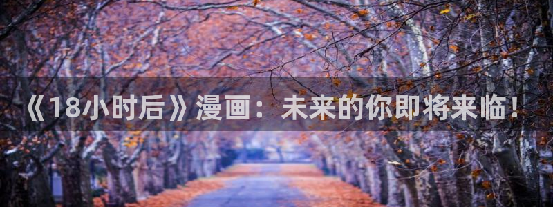漫画之家无广告：《18小时后》漫画：未来的你即将来临！