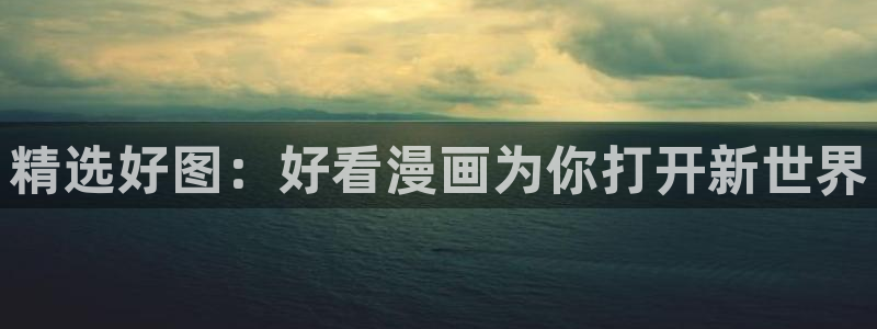 漫画之家官网_漫画之家韩漫在线阅读：精选好图：好看漫画为你打开新世界