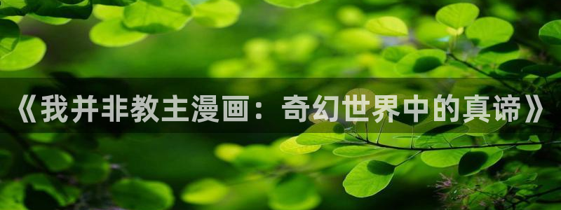 手机漫画之家：《我并非教主漫画：奇幻世界中的真谛》